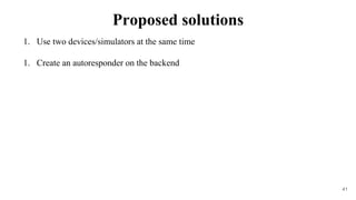 1. Use two devices/simulators at the same time
1. Create an autoresponder on the backend
41
Proposed solutions
 