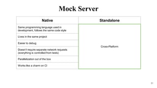 51
Native Standalone
Same programming language used in
development, follows the same code style
Cross-Platform
Lives in the same project
Easier to debug
Doesn’t require separate network requests
(everything is controlled from tests)
Parallelization out of the box
Works like a charm on CI
Mock Server
 