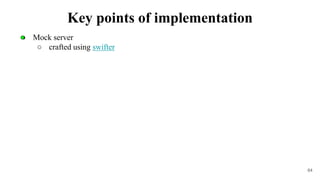 ● Mock server
○ crafted using swifter
64
Key points of implementation
 