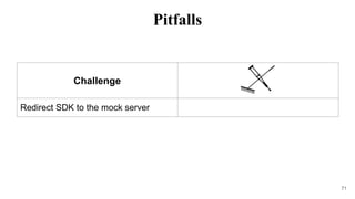 Challenge
Redirect SDK to the mock server
71
Pitfalls
 