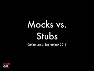 Mocks vs.
Stubs
Ombu Labs, September 2015
 