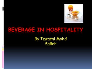 BEVERAGE IN HOSPITALITY
By Izwarni Mohd
Salleh
 
