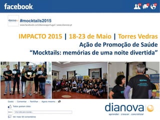 IMPACTO 2015 | 18-23 de Maio | Torres Vedras
Ação de Promoção de Saúde
“Mocktails: memórias de uma noite divertida”
 