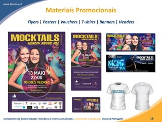 Compromisso| Solidariedade| Tolerância| Internacionalidade… Inspirando a Mudança! Dianova Portugal© 18
Materiais Promocionais
Flyers | Posters | Vouchers | T-shirts | Banners | Headers
 