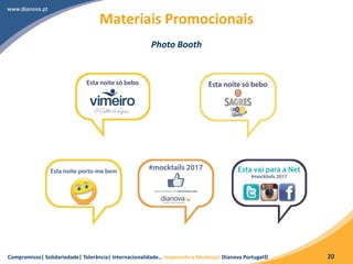 Compromisso| Solidariedade| Tolerância| Internacionalidade… Inspirando a Mudança! Dianova Portugal© 20
Materiais Promocionais
Photo Booth
 