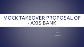 MOCK TAKEOVER PROPOSAL OF
- AXIS BANK
By
Srinadh
14MBA1047
 
