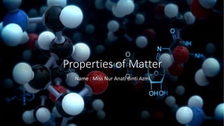 Properties of Matter
Name : Miss Nur Anati Binti Azmi
 