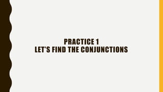 PRACTICE 1
LET’S FIND THE CONJUNCTIONS
 