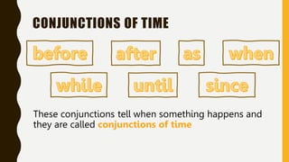 CONJUNCTIONS OF TIME
These conjunctions tell when something happens and
they are called conjunctions of time
 