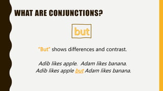“But” shows differences and contrast.
Adib likes apple. Adam likes banana.
Adib likes apple but Adam likes banana.
WHAT ARE CONJUNCTIONS?
 