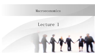 Macroeconomics
Lecture 1
 