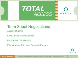 1
Term Sheet Negotiations
August 24, 2015
Chris Austin, Partner, Orrick
Liz Wessel, CEO WayUp
Ellie Wheeler, Principal, Greycroft Partners
 