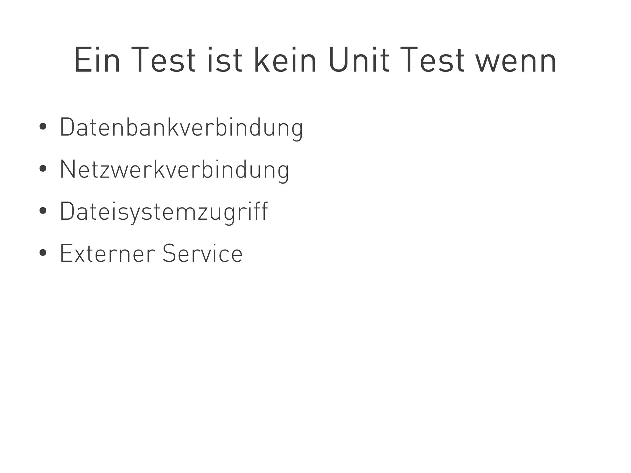 Ein Test ist kein Unit Test wenn
●
Datenbankverbindung
●
Netzwerkverbindung
●
Dateisystemzugriff
●
Externer Service