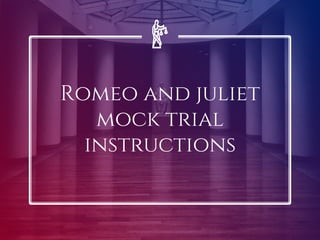 Romeo and juliet
mock trial
instructions
 