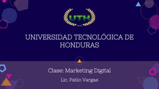 1
UNIVERSIDAD TECNOLÓGICA DE
HONDURAS
Clase: Marketing Digital
Lic. Pablo Vargas
 