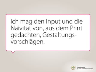Christian Noss
FH Köln // Klickmeister GmbH
Ich mag den Input und die
Naivität von, aus dem Print
gedachten, Gestaltungs-
vorschlägen.
 