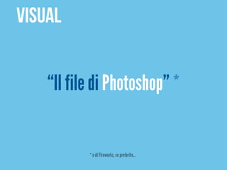 VISUAL


    “Il file di Photoshop” *


           * o di Fireworks, se preferite…
 