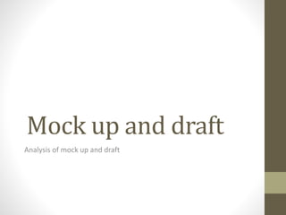 Mock up and draft 
Analysis of mock up and draft 
 