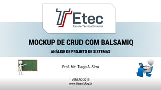 MOCKUP DE CRUD COM BALSAMIQ
Prof. Me. Tiago A. Silva
VERSÃO 2019
www.tiago.blog.br
ANÁLISE DE PROJETO DE SISTEMAS
 