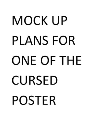 MOCK UP
PLANS FOR
ONE OF THE
CURSED
POSTER
 