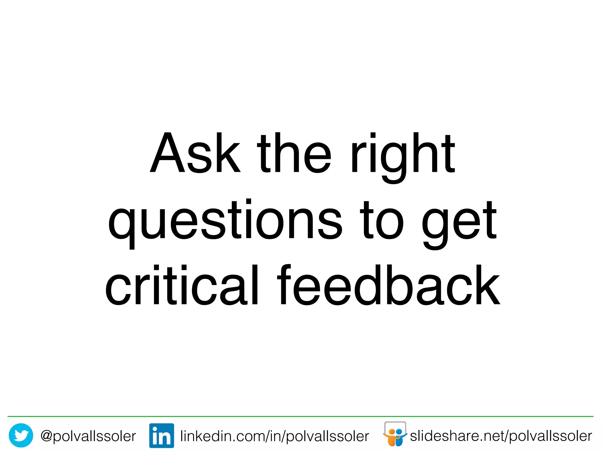 @polvallssoler! slideshare.net/polvallssoler!linkedin.com/in/polvallssoler!
Ask the right
questions to get
critical feedback!
 