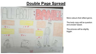 Double Page Spread
More colours that reflect genre.
The body copy will be question
and answer based.
The pictures will be slightly
bigger.