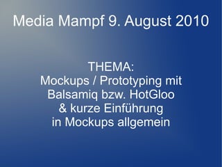 Media Mampf 9. August 2010

            THEMA:
   Mockups / Prototyping mit
    Balsamiq bzw. HotGloo
       & kurze Einführung
     in Mockups allgemein
 