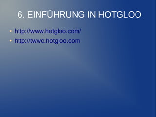 6. EINFÜHRUNG IN HOTGLOO
●   http://www.hotgloo.com/
●   http://twwc.hotgloo.com
 