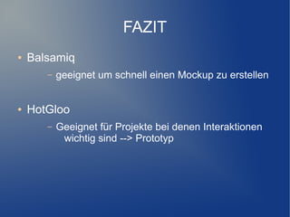 FAZIT
●   Balsamiq
       –   geeignet um schnell einen Mockup zu erstellen


●   HotGloo
       –   Geeignet für Projekte bei denen Interaktionen
            wichtig sind --> Prototyp
 