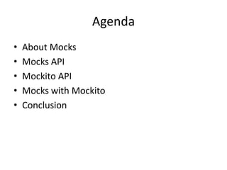 Agenda
•   About Mocks
•   Mocks API
•   Mockito API
•   Mocks with Mockito
•   Conclusion
 