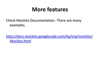 More features
Check Mockito Documentation. There are many
  examples.

http://docs.mockito.googlecode.com/hg/org/mockito/
  Mockito.html
 