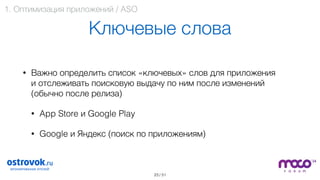 / 51
Ключевые слова
• Важно определить список «ключевых» слов для приложения  
и отслеживать поисковую выдачу по ним после изменений  
(обычно после релиза)
• App Store и Google Play
• Google и Яндекс (поиск по приложениям)
23
1. Оптимизация приложений / ASO
 