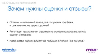 / 51
Зачем нужны оценки и отзывы?
• Отзывы — отличный канал для получения фидбека,  
к сожалению, не двухсторонний
• Репутация приложения строится на основе пользовательских
оценок и отзывов
• Количество оценок влияет на позицию в топе и на Featured?
36
1.5. Отзывы по приложениям
 