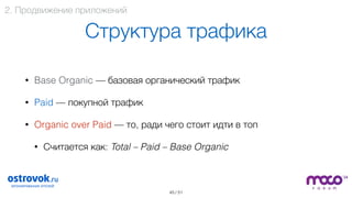 / 51
Структура трафика
• Base Organic — базовая органический трафик
• Paid — покупной трафик
• Organic over Paid — то, ради чего стоит идти в топ
• Считается как: Total – Paid – Base Organic
45
2. Продвижение приложений
 