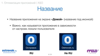 / 51
Название
• Название приложения на экране «Домой» (название под иконкой)
• Важно, как называется приложение в зависимости  
от настроек локали пользователя 
 
 
 
 
6
RU Не RU
1. Оптимизация приложений / ASO
 