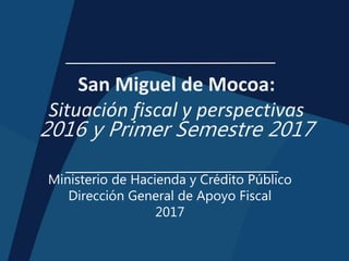 San Miguel de Mocoa:
Situación fiscal y perspectivas
2016 y Primer Semestre 2017
Ministerio de Hacienda y Crédito Público
Dirección General de Apoyo Fiscal
2017
 