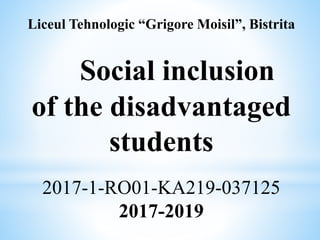 Liceul Tehnologic “Grigore Moisil”, Bistrita
Social inclusion
of the disadvantaged
students
2017-1-RO01-KA219-037125
2017-...