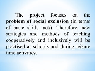 The project focuses on the
problem of social exclusion (in terms
of basic skills lack). Therefore, new
strategies and meth...
