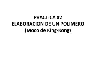 PRACTICA #2
ELABORACION DE UN POLIMERO
(Moco de King-Kong)
 