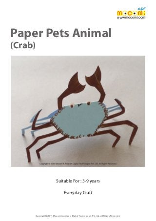 Paper Pets Animal
(Crab)
Copyright 2011 Mocomi & Anibrain Digital Technologies Pvt. Ltd. All Rights Reserved.©
www.mocomi.com
Suitable For : 3-9 years
Everyday Craft
 