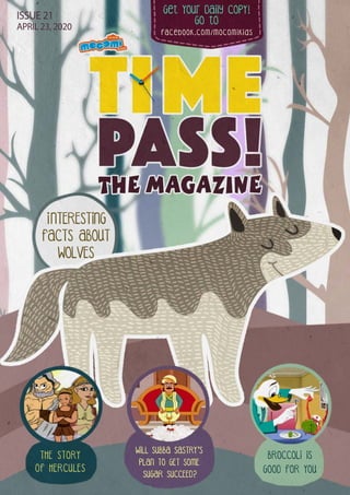 Get Your Daily CopY!
GO tO
facebook.com/mocomikids
ISSUE 21
APRIL 23, 2020
INTERESTING
FACTS ABOUT
WOLVES
THE STORY
OF HERCULES
WILL SUBBA SASTRY'S
PLAN TO GET SOME
SUGAR SUCCEED?
BROCCOLI IS
GOOD FOR YOU
 