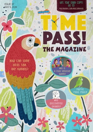 Get Your Daily CopY!
Who
discovered
oxygen?
Why do
birds sing?
Who is
a truly sensitive
queen?
How can some
birds talk
like humans?
GO tO
facebook.com/mocomikids
ISSUE 37
MAY 9, 2020
Parrot
Fools Police
 