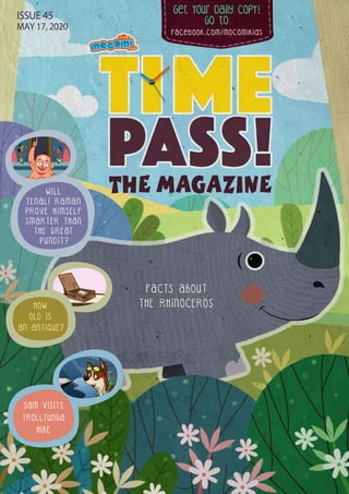 Get Your Daily CopY!
GO tO
facebook.com/mocomikids
ISSUE 45
MAY 17, 2020
FACTS ABOUT
THE RHINOCEROSHOW
OLD IS
AN ANTIQUE?
W I L L
T E N A L I R A M A N
P R O V E H I M S E L F
S M A R T E R T H A N
T H E G R E AT
P U N D I T ?
SAM VISITS
TROLLTUNGA
HIKE
 