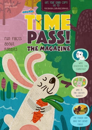 Get Your Daily CopY!
GO tO
facebook.com/mocomikids
ISSUE 65
JUNE 6, 2020
The foolish lion
and the clever
rabbit
W H O
I N V E N T E D T H E
C A M E R A ?
Fun facts
about
Rabbits
W H O I S
T H E E A S T E R
B U N N Y ?
 