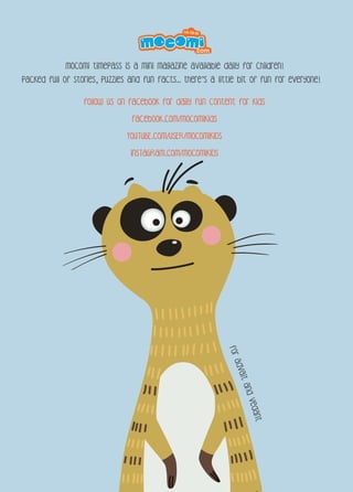 follow us on facebook for daily fun content for kids
facebook.com/mocomikids
YOUTUBE.COM/USER/MOCOMIKIDS
INSTAGRAM.COM/MOCOMIKIDS
Mocomi timepass is a mini magazine available daily for children!
Packed full of stories, puzzles and fun facts.. there’s a little bit of fun for everyone!
ForAdvaItandVedant
 