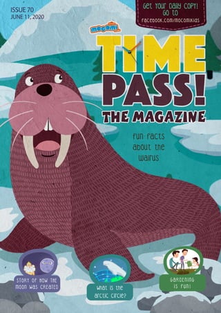 Get Your Daily CopY!
GO tO
facebook.com/mocomikids
ISSUE 70
JUNE 11, 2020
What is the
arctic circle?
Fun facts
about the
walrus
STORY OF HOW THE
MOON WAS CREATED
G A R D E N I N G
I S F U N !
 