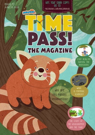 Get Your Daily CopY!
GO tO
facebook.com/mocomikids
ISSUE 72
JUNE 13, 2020
What
is forensic
science?
Why are
red pandas
endangered?
THE STORY OF
THE GRASSHOPPER
AND THE TOAD
S T A Y H E A L T H Y
D U R I N G T H E
M O N S O O N S
 