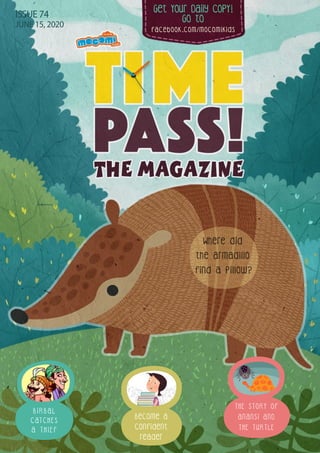 Get Your Daily CopY!
GO tO
facebook.com/mocomikids
ISSUE 74
JUNE 15, 2020
Become a
confident
reader
Where did
the armadillo
find a pillow?
THE STORY OF
ANANSI AND
THE TURTLE
B I R B A L
C AT C H E S
A T H I E F
 