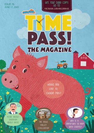 Get Your Daily CopY!
GO tO
facebook.com/mocomikids
ISSUE 76
JUNE 17, 2020
Why is it
Important to Help
with Chores?
Would you
Like To
Cuddle Pigs?
THE INDUS
VALLEY
CIVILIZATION
R E A D A B O U T
S H A N K A R
A B A J I B H I S E
 