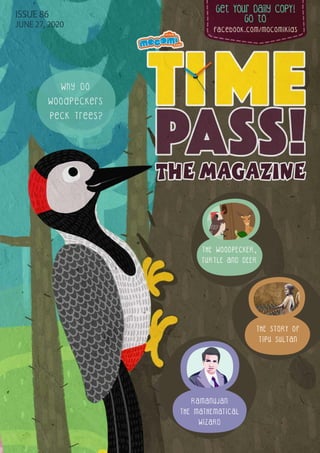Get Your Daily CopY!
GO tO
facebook.com/mocomikids
ISSUE 86
JUNE 27, 2020
THE STORY OF
TIPU SULTAN
RAMANUJAN
THE MATHEMATICAL
WIZARD
THE WOODPECKER,
TURTLE AND DEER
Why Do
Woodpeckers
Peck Trees?
 